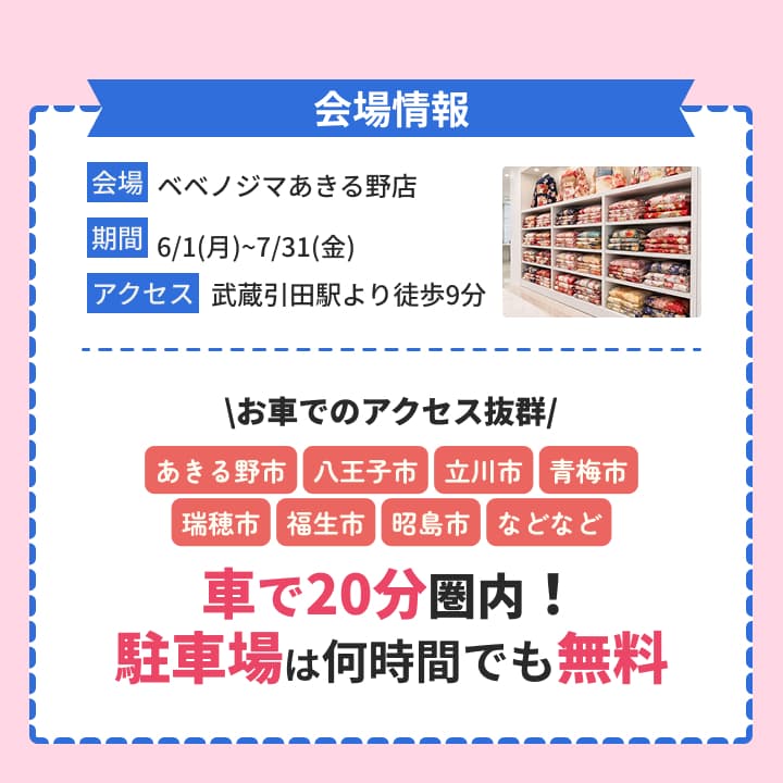 会場はベベノジマあきる野店。期間は6月1日から7月31日。武蔵引田駅より徒歩9分。あきる野市・八王子市・立川市・青梅市・瑞穂市・福生市・昭島市など車で20分圏内、駐車場無料。