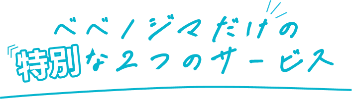 ベベノジマだけの特別な2つのサービス